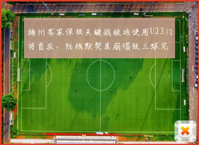 梅州客家保级关键战被迫使用U23门将首发，防线默契度崩塌致三球完败引声讨