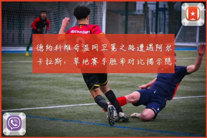 德约科维奇温网卫冕之路遭遇阿尔卡拉斯，草地赛季胜率对比揭示隐患