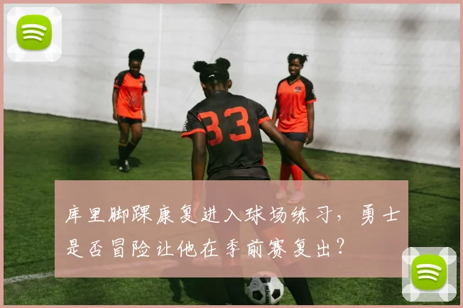库里脚踝康复进入球场练习,勇士是否冒险让他在季前赛复出?