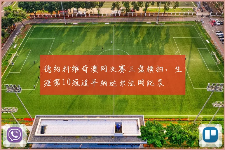 德约科维奇澳网决赛三盘横扫，生涯第10冠追平纳达尔法网纪录