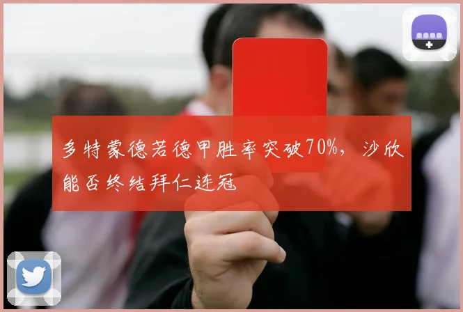 多特蒙德若德甲胜率突破70%，沙欣能否终结拜仁连冠