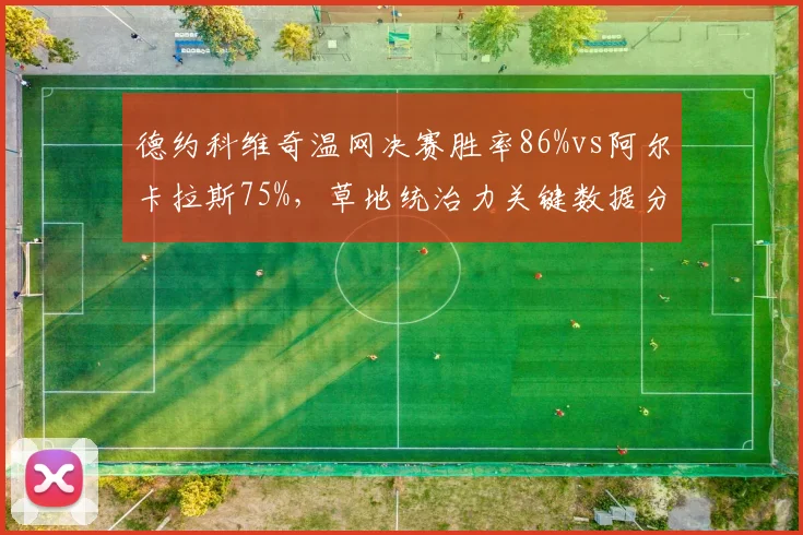 德约科维奇温网决赛胜率86%vs阿尔卡拉斯75%，草地统治力关键数据分解